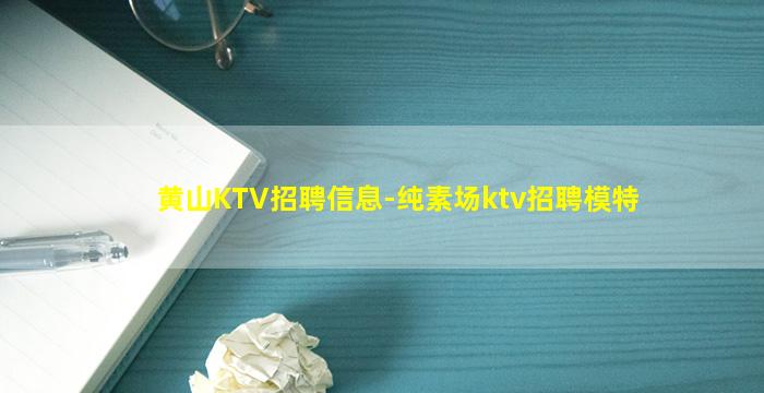 黄山KTV招聘信息-纯素场ktv招聘模特